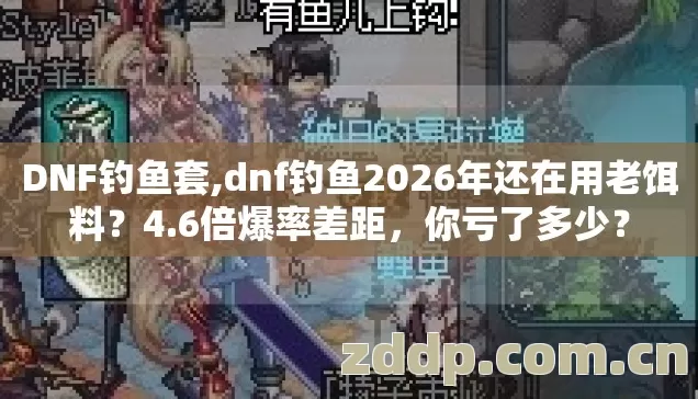 DNF钓鱼套,dnf钓鱼2026年还在用老饵料?4.6倍爆率差距,你亏了多少? DNF钓鱼套,dnf钓鱼2026年还在用老饵料?4.6倍爆率差距,你亏了多少?