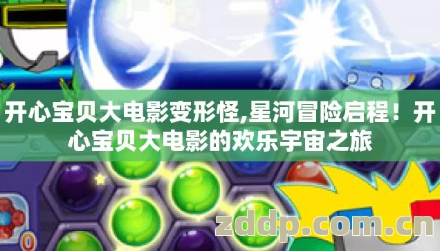 开心宝贝大电影变形怪,星河冒险启程!开心宝贝大电影的欢乐宇宙之旅 开心宝贝大电影变形怪,星河冒险启程!开心宝贝大电影的欢乐宇宙之旅