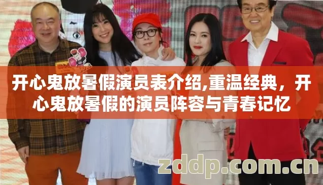 开心鬼放暑假演员表介绍,重温经典,开心鬼放暑假的演员阵容与青春记忆 开心鬼放暑假演员表介绍,重温经典,开心鬼放暑假的演员阵容与青春记忆