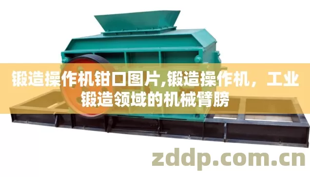 锻造操作机钳口图片,锻造操作机,工业锻造领域的机械臂膀 锻造操作机钳口图片,锻造操作机,工业锻造领域的机械臂膀