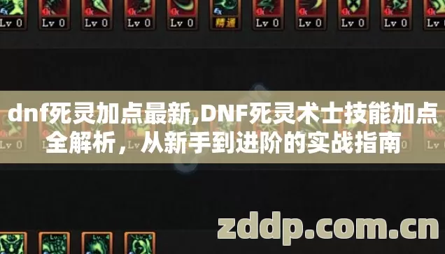 dnf死灵加点最新,DNF死灵术士技能加点全解析,从新手到进阶的实战指南 dnf死灵加点最新,DNF死灵术士技能加点全解析,从新手到进阶的实战指南