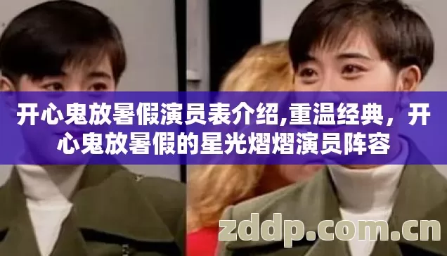 开心鬼放暑假演员表介绍,重温经典,开心鬼放暑假的星光熠熠演员阵容 开心鬼放暑假演员表介绍,重温经典,开心鬼放暑假的星光熠熠演员阵容