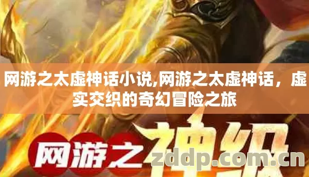 网游之太虚神话小说,网游之太虚神话,虚实交织的奇幻冒险之旅 网游之太虚神话小说,网游之太虚神话,虚实交织的奇幻冒险之旅