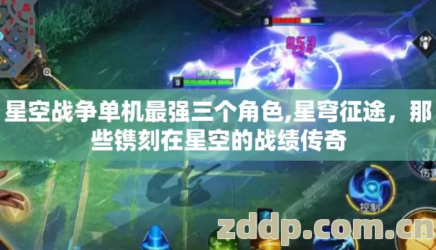 星空战争单机最强三个角色,星穹征途,那些镌刻在星空的战绩传奇 星空战争单机最强三个角色,星穹征途,那些镌刻在星空的战绩传奇