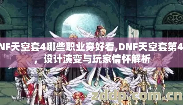 DNF天空套4哪些职业穿好看,DNF天空套第4期，设计演变与玩家情怀解析