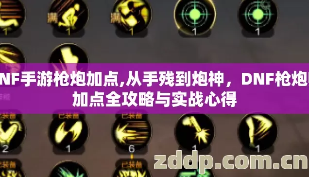 DNF手游枪炮加点,从手残到炮神，DNF枪炮师加点全攻略与实战心得