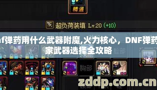 dnf弹药用什么武器附魔,火力核心,DNF弹药专家武器选择全攻略 dnf弹药用什么武器附魔,火力核心,DNF弹药专家武器选择全攻略