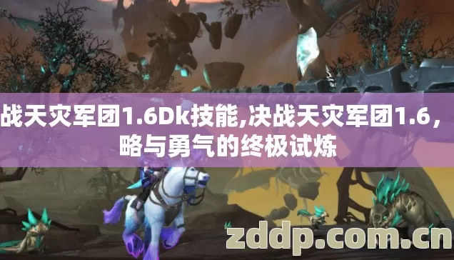 决战天灾军团1.6Dk技能,决战天灾军团1.6，策略与勇气的终极试炼