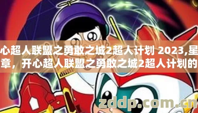 开心超人联盟之勇敢之城2超人计划 2023,星城新章，开心超人联盟之勇敢之城2超人计划的热血征程