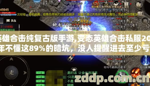 英雄合击纯复古版手游,变态英雄合击私服2026年不懂这89%的暗坑,没人提醒进去至少亏大几百真金白银 英雄合击纯复古版手游,变态英雄合击私服2026年不懂这89%的暗坑,没人提醒进去至少亏大几百真金白银