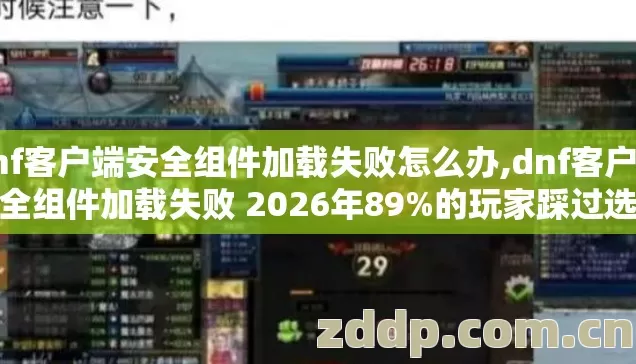 dnf客户端安全组件加载失败怎么办,dnf客户端安全组件加载失败 2026年89%的玩家踩过选服坑 老玩家实测别再盲踩坑 dnf客户端安全组件加载失败怎么办,dnf客户端安全组件加载失败 2026年89%的玩家踩过选服坑 老玩家实测别再盲踩坑