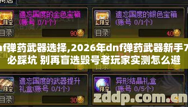 dnf弹药武器选择,2026年dnf弹药武器新手7种必踩坑 别再盲选毁号老玩家实测怎么避 dnf弹药武器选择,2026年dnf弹药武器新手7种必踩坑 别再盲选毁号老玩家实测怎么避
