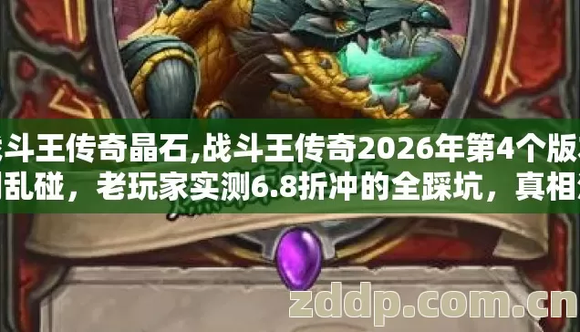 战斗王传奇晶石,战斗王传奇2026年第4个版本别乱碰,老玩家实测6.8折冲的全踩坑,真相没人说? 战斗王传奇晶石,战斗王传奇2026年第4个版本别乱碰,老玩家实测6.8折冲的全踩坑,真相没人说?