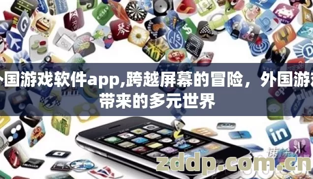 外国游戏软件app,跨越屏幕的冒险,外国游戏带来的多元世界 外国游戏软件app,跨越屏幕的冒险,外国游戏带来的多元世界