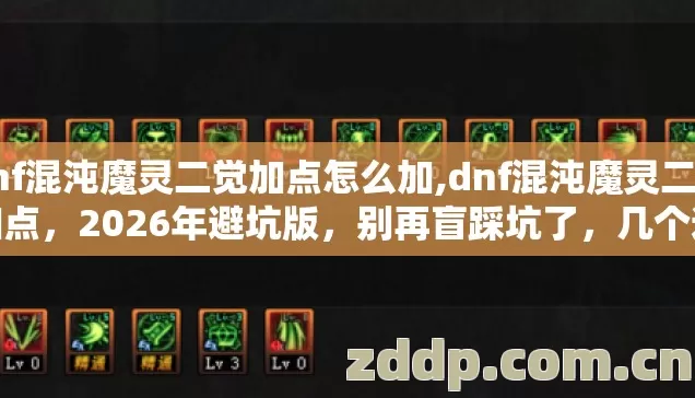 dnf混沌魔灵二觉加点怎么加,dnf混沌魔灵二觉加点,2026年避坑版,别再盲踩坑了,几个避坑技巧实测防跑路指南? dnf混沌魔灵二觉加点怎么加,dnf混沌魔灵二觉加点,2026年避坑版,别再盲踩坑了,几个避坑技巧实测防跑路指南?