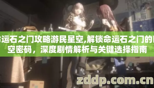 命运石之门攻略游民星空,解锁命运石之门的时空密码，深度剧情解析与关键选择指南