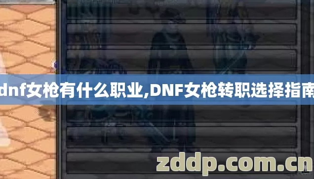 dnf女枪有什么职业,DNF女枪转职选择指南