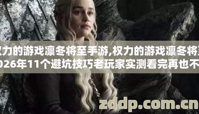 权力的游戏凛冬将至手游,权力的游戏凛冬将至2026年11个避坑技巧老玩家实测看完再也不当冤大头 权力的游戏凛冬将至手游,权力的游戏凛冬将至2026年11个避坑技巧老玩家实测看完再也不当冤大头