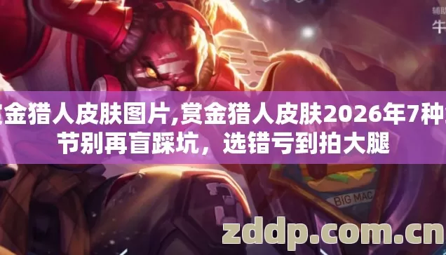 赏金猎人皮肤图片,赏金猎人皮肤2026年7种细节别再盲踩坑，选错亏到拍大腿