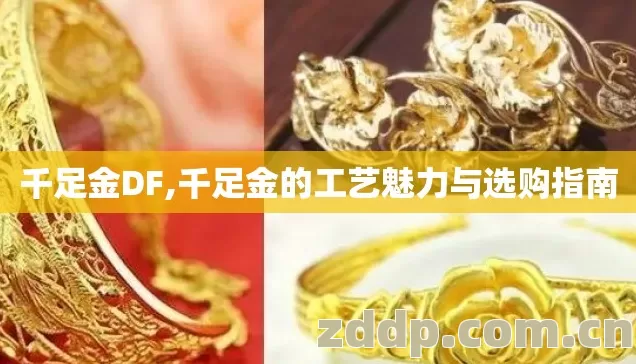千足金DF,千足金的工艺魅力与选购指南