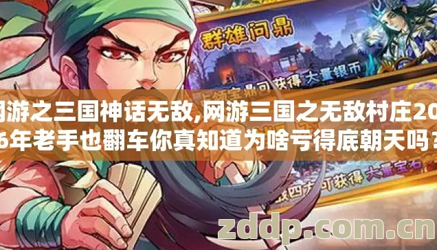 网游之三国神话无敌,网游三国之无敌村庄2026年老手也翻车你真知道为啥亏得底朝天吗? 网游之三国神话无敌,网游三国之无敌村庄2026年老手也翻车你真知道为啥亏得底朝天吗?