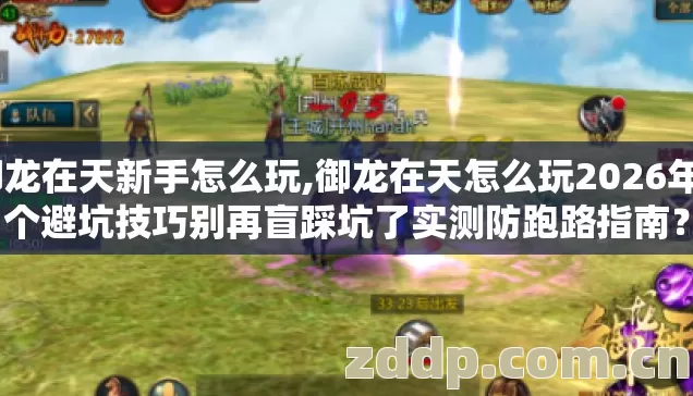 御龙在天新手怎么玩,御龙在天怎么玩2026年4个避坑技巧别再盲踩坑了实测防跑路指南? 御龙在天新手怎么玩,御龙在天怎么玩2026年4个避坑技巧别再盲踩坑了实测防跑路指南?