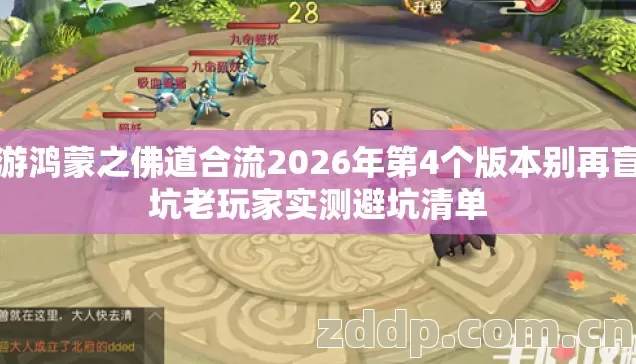 网游鸿蒙之佛道合流2026年第4个版本别再盲踩坑老玩家实测避坑清单 网游鸿蒙之佛道合流2026年第4个版本别再盲踩坑老玩家实测避坑清单