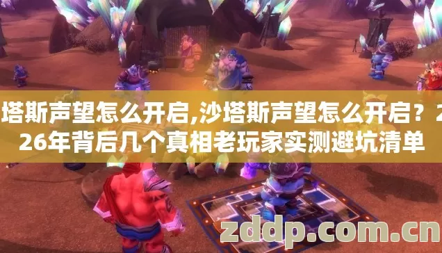 沙塔斯声望怎么开启,沙塔斯声望怎么开启?2026年背后几个真相老玩家实测避坑清单 沙塔斯声望怎么开启,沙塔斯声望怎么开启?2026年背后几个真相老玩家实测避坑清单
