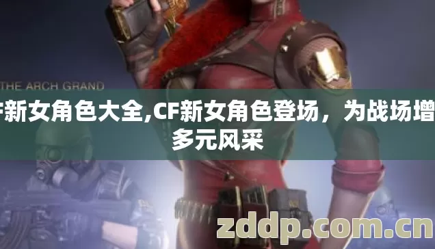CF新女角色大全,CF新女角色登场,为战场增添多元风采 CF新女角色大全,CF新女角色登场,为战场增添多元风采