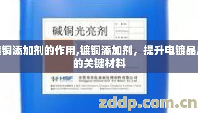 镀铜添加剂的作用,镀铜添加剂，提升电镀品质的关键材料