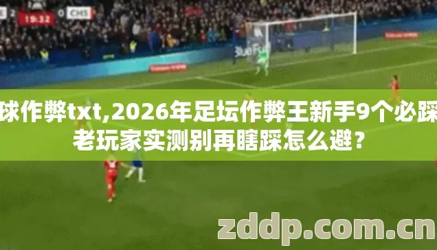 足球作弊txt,2026年足坛作弊王新手9个必踩坑老玩家实测别再瞎踩怎么避？