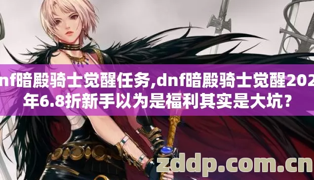 dnf暗殿骑士觉醒任务,dnf暗殿骑士觉醒2026年6.8折新手以为是福利其实是大坑? dnf暗殿骑士觉醒任务,dnf暗殿骑士觉醒2026年6.8折新手以为是福利其实是大坑?