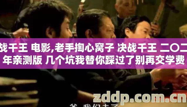 决战千王 电影,老手掏心窝子 决战千王 二〇二六年亲测版 几个坑我替你踩过了别再交学费 决战千王 电影,老手掏心窝子 决战千王 二〇二六年亲测版 几个坑我替你踩过了别再交学费