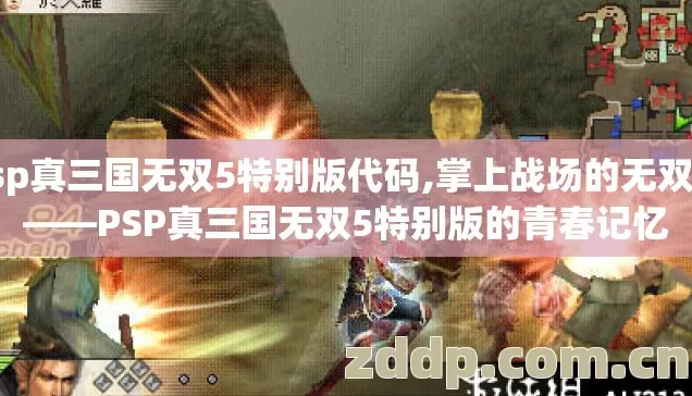 psp真三国无双5特别版代码,掌上战场的无双魂——PSP真三国无双5特别版的青春记忆 psp真三国无双5特别版代码,掌上战场的无双魂——PSP真三国无双5特别版的青春记忆