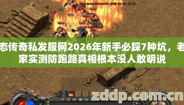 变态传奇私发服网2026年新手必踩7种坑,老玩家实测防跑路真相根本没人敢明说 变态传奇私发服网2026年新手必踩7种坑,老玩家实测防跑路真相根本没人敢明说