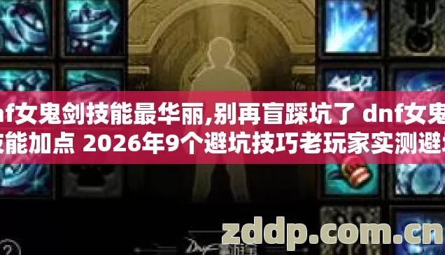 dnf女鬼剑技能最华丽,别再盲踩坑了 dnf女鬼剑技能加点 2026年9个避坑技巧老玩家实测避坑清单 dnf女鬼剑技能最华丽,别再盲踩坑了 dnf女鬼剑技能加点 2026年9个避坑技巧老玩家实测避坑清单