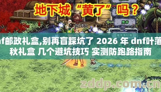 dnf邮政礼盒,别再盲踩坑了 2026 年 dnf叶落之秋礼盒 几个避坑技巧 实测防跑路指南 dnf邮政礼盒,别再盲踩坑了 2026 年 dnf叶落之秋礼盒 几个避坑技巧 实测防跑路指南
