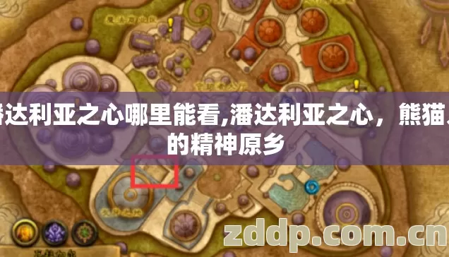 潘达利亚之心哪里能看,潘达利亚之心,熊猫人的精神原乡 潘达利亚之心哪里能看,潘达利亚之心,熊猫人的精神原乡