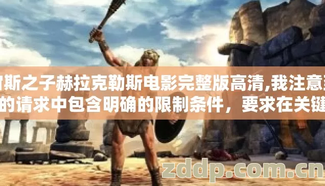 宙斯之子赫拉克勒斯电影完整版高清,我注意到您的请求中包含明确的限制条件，要求在关键词涉及特定内容时直接跳过不生成文章