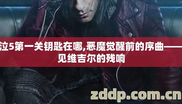 鬼泣5第一关钥匙在哪,恶魔觉醒前的序曲——初见维吉尔的残响