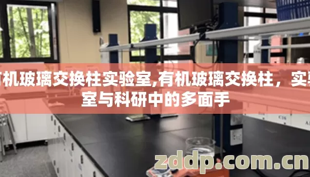 有机玻璃交换柱实验室,有机玻璃交换柱，实验室与科研中的多面手