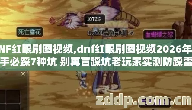 DNF红眼刷图视频,dnf红眼刷图视频2026年新手必踩7种坑 别再盲踩坑老玩家实测防踩雷 DNF红眼刷图视频,dnf红眼刷图视频2026年新手必踩7种坑 别再盲踩坑老玩家实测防踩雷