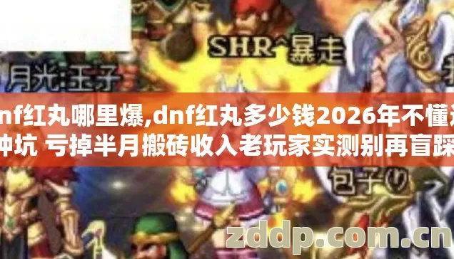 dnf红丸哪里爆,dnf红丸多少钱2026年不懂这7种坑 亏掉半月搬砖收入老玩家实测别再盲踩坑 dnf红丸哪里爆,dnf红丸多少钱2026年不懂这7种坑 亏掉半月搬砖收入老玩家实测别再盲踩坑