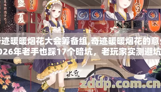 奇迹暖暖烟花大会筹备组,奇迹暖暖烟花的意外2026年老手也踩17个暗坑,老玩家实测避坑清单省两百 奇迹暖暖烟花大会筹备组,奇迹暖暖烟花的意外2026年老手也踩17个暗坑,老玩家实测避坑清单省两百