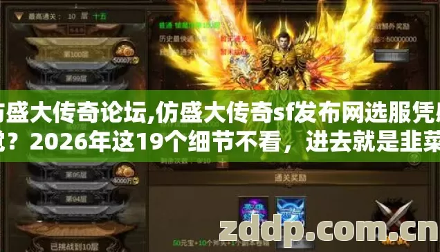 仿盛大传奇论坛,仿盛大传奇sf发布网选服凭感觉?2026年这19个细节不看,进去就是韭菜? 仿盛大传奇论坛,仿盛大传奇sf发布网选服凭感觉?2026年这19个细节不看,进去就是韭菜?