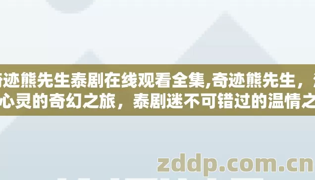奇迹熊先生泰剧在线观看全集,奇迹熊先生，治愈心灵的奇幻之旅，泰剧迷不可错过的温情之作