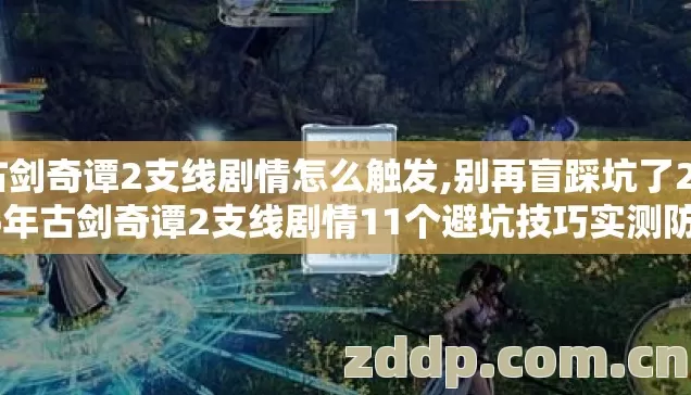 古剑奇谭2支线剧情怎么触发,别再盲踩坑了2026年古剑奇谭2支线剧情11个避坑技巧实测防跑路指南 古剑奇谭2支线剧情怎么触发,别再盲踩坑了2026年古剑奇谭2支线剧情11个避坑技巧实测防跑路指南