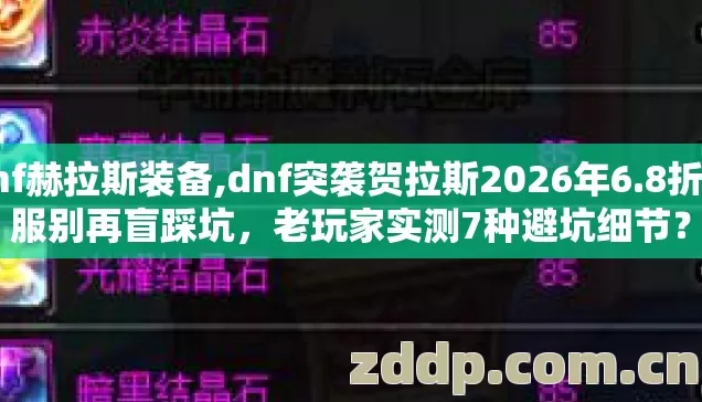 dnf赫拉斯装备,dnf突袭贺拉斯2026年6.8折选服别再盲踩坑，老玩家实测7种避坑细节？