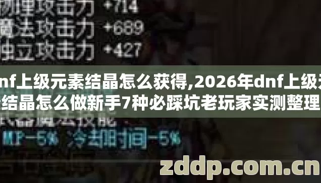 dnf上级元素结晶怎么获得,2026年dnf上级元素结晶怎么做新手7种必踩坑老玩家实测整理别再盲踩坑浪费大量时间 dnf上级元素结晶怎么获得,2026年dnf上级元素结晶怎么做新手7种必踩坑老玩家实测整理别再盲踩坑浪费大量时间