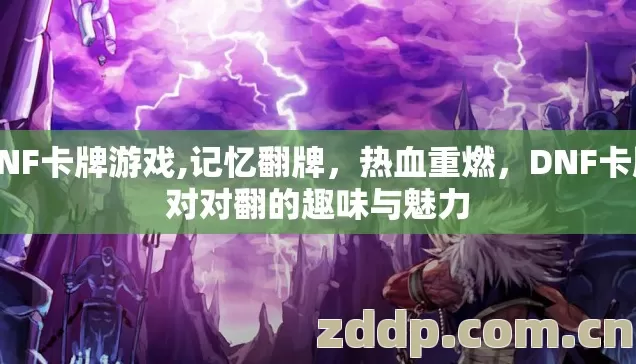 DNF卡牌游戏,记忆翻牌,热血重燃,DNF卡牌对对翻的趣味与魅力 DNF卡牌游戏,记忆翻牌,热血重燃,DNF卡牌对对翻的趣味与魅力